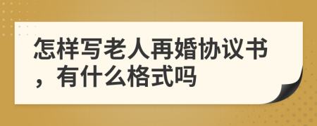 怎样写老人再婚协议书，有什么格式吗