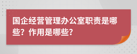 国企经营管理办公室职责是哪些？作用是哪些？