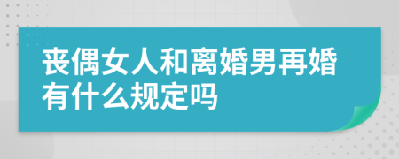 丧偶女人和离婚男再婚有什么规定吗