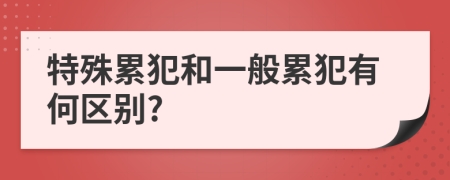 特殊累犯和一般累犯有何区别?