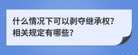 什么情况下可以剥夺继承权？相关规定有哪些？