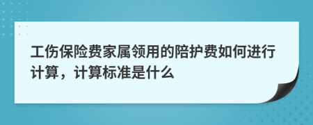 工伤保险费家属领用的陪护费如何进行计算，计算标准是什么