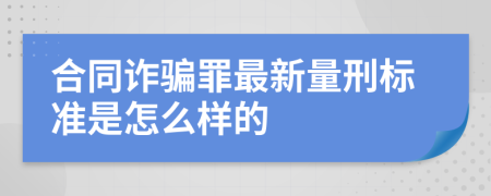 合同诈骗罪最新量刑标准是怎么样的