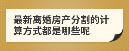 最新离婚房产分割的计算方式都是哪些呢