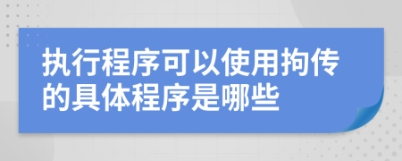 执行程序可以使用拘传的具体程序是哪些