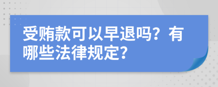 受贿款可以早退吗？有哪些法律规定？