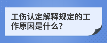 工伤认定解释规定的工作原因是什么？