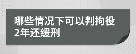 哪些情况下可以判拘役2年还缓刑