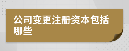 公司变更注册资本包括哪些