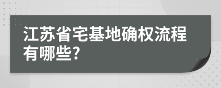 江苏省宅基地确权流程有哪些?