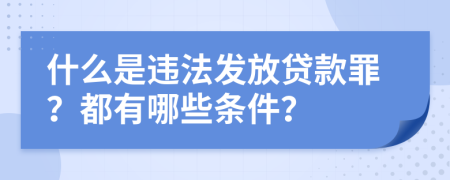 什么是违法发放贷款罪？都有哪些条件？