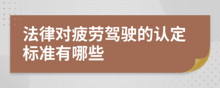 法律对疲劳驾驶的认定标准有哪些