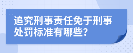 追究刑事责任免于刑事处罚标准有哪些？