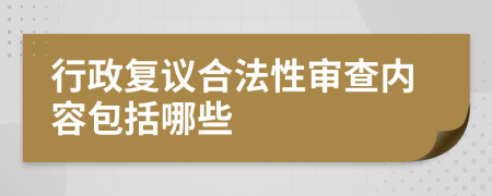 行政复议合法性审查内容包括哪些