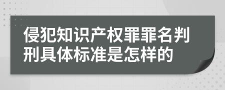 侵犯知识产权罪罪名判刑具体标准是怎样的