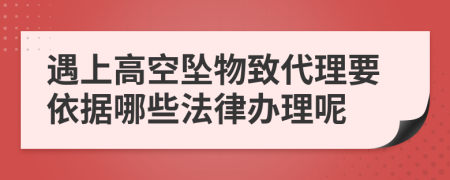 遇上高空坠物致代理要依据哪些法律办理呢
