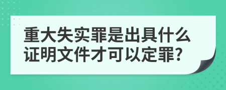 重大失实罪是出具什么证明文件才可以定罪?