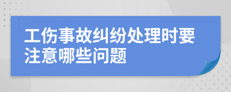 工伤事故纠纷处理时要注意哪些问题