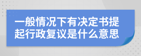 一般情况下有决定书提起行政复议是什么意思