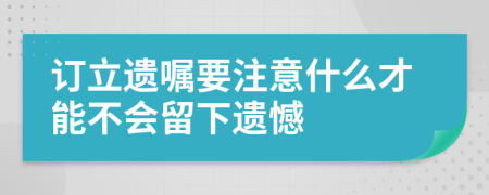 订立遗嘱要注意什么才能不会留下遗憾