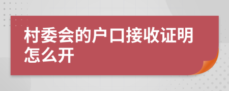 村委会的户口接收证明怎么开