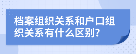 档案组织关系和户口组织关系有什么区别？
