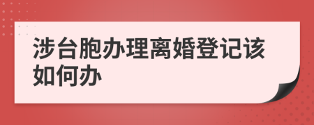 涉台胞办理离婚登记该如何办