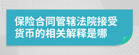 保险合同管辖法院接受货币的相关解释是哪