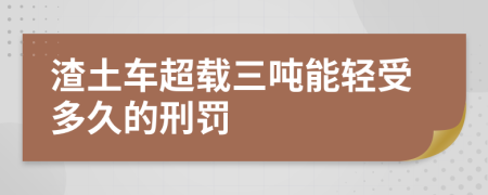 渣土车超载三吨能轻受多久的刑罚