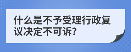 什么是不予受理行政复议决定不可诉?