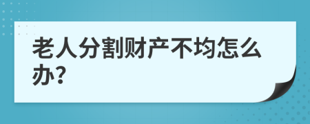 老人分割财产不均怎么办？