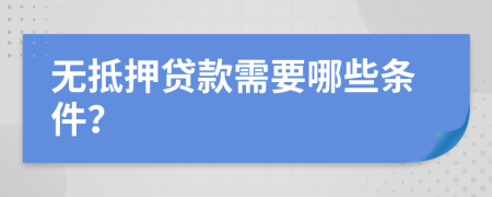 无抵押贷款需要哪些条件？