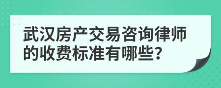 武汉房产交易咨询律师的收费标准有哪些？