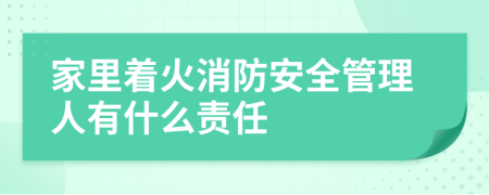 家里着火消防安全管理人有什么责任