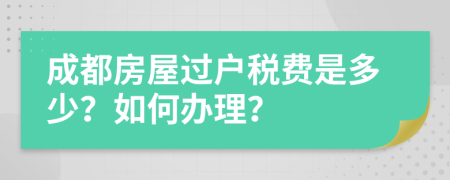 成都房屋过户税费是多少？如何办理？