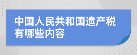 中国人民共和国遗产税有哪些内容