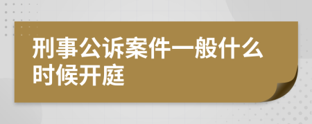 刑事公诉案件一般什么时候开庭