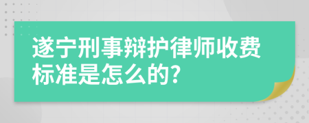 遂宁刑事辩护律师收费标准是怎么的?