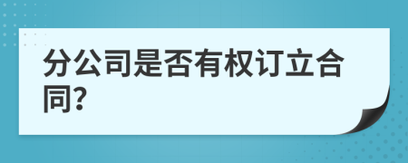 分公司是否有权订立合同？