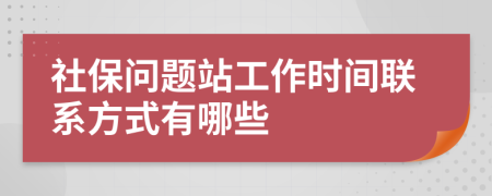 社保问题站工作时间联系方式有哪些