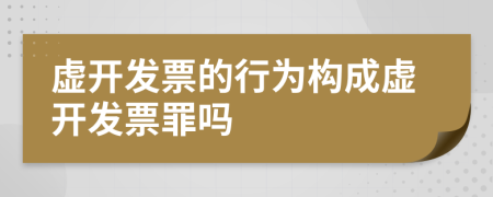 虚开发票的行为构成虚开发票罪吗