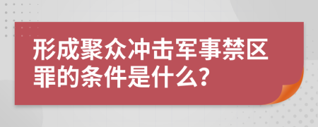 形成聚众冲击军事禁区罪的条件是什么？