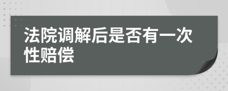 法院调解后是否有一次性赔偿