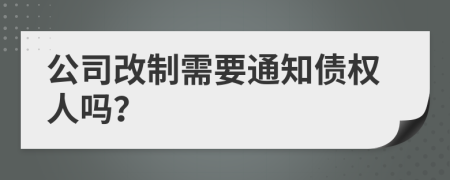 公司改制需要通知债权人吗？