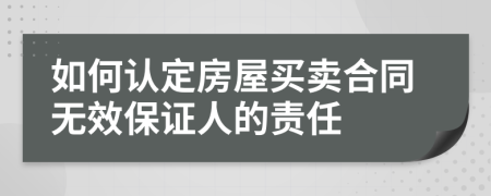 如何认定房屋买卖合同无效保证人的责任