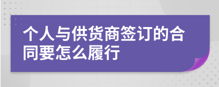 个人与供货商签订的合同要怎么履行