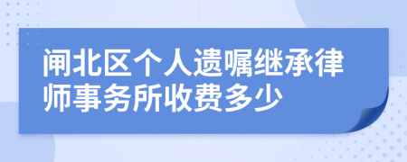 闸北区个人遗嘱继承律师事务所收费多少