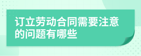 订立劳动合同需要注意的问题有哪些