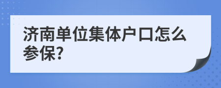 济南单位集体户口怎么参保?