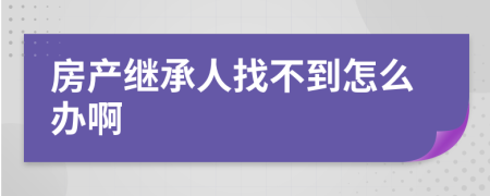 房产继承人找不到怎么办啊